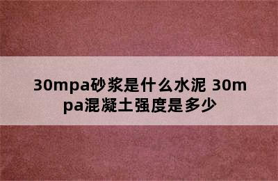 30mpa砂浆是什么水泥 30mpa混凝土强度是多少